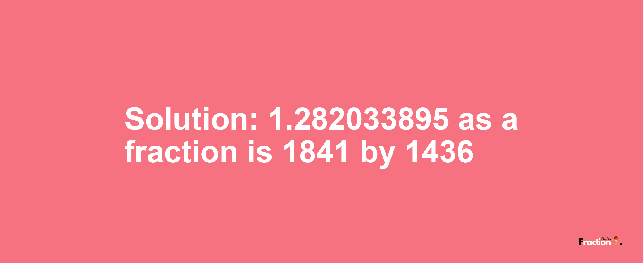 Solution:1.282033895 as a fraction is 1841/1436